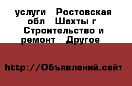 услуги - Ростовская обл., Шахты г. Строительство и ремонт » Другое   